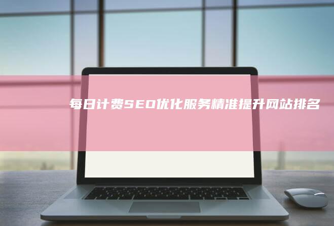 每日计费SEO优化服务：精准提升网站排名